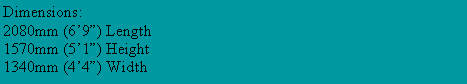 Text Box: Dimensions:2080mm (6�9�) Length1570mm (5�1�) Height1340mm (4�4�) Width