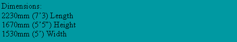 Text Box: Dimensions:2230mm (7�3) Length1670mm (5�5�) Height1530mm (5�) Width
