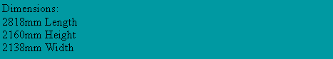 Text Box: Dimensions:2818mm Length2160mm Height2138mm Width